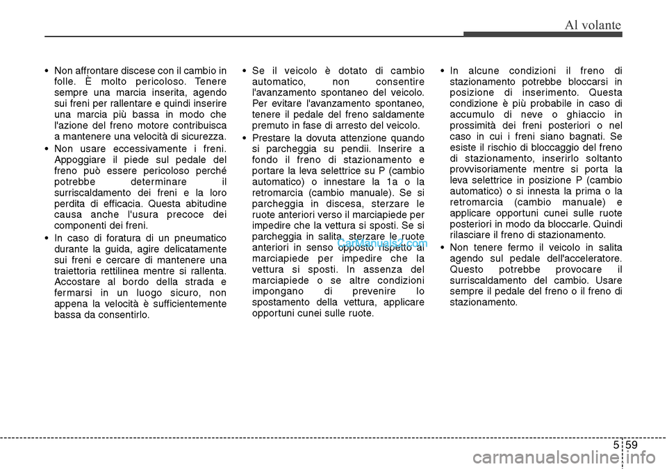 Hyundai Santa Fe 2016 Manuale del proprietario (in Italian) 559
Al volante
• Non affrontare discese con il cambio in
folle. È molto pericoloso. Tenere
sempre una marcia inserita, agendo
sui freni per rallentare e quindi inserire
una marcia più bassa in mod Hyundai Santa Fe 2016 Manuale del proprietario (in Italian) 559
Al volante
• Non affrontare discese con il cambio in
folle. È molto pericoloso. Tenere
sempre una marcia inserita, agendo
sui freni per rallentare e quindi inserire
una marcia più bassa in mod