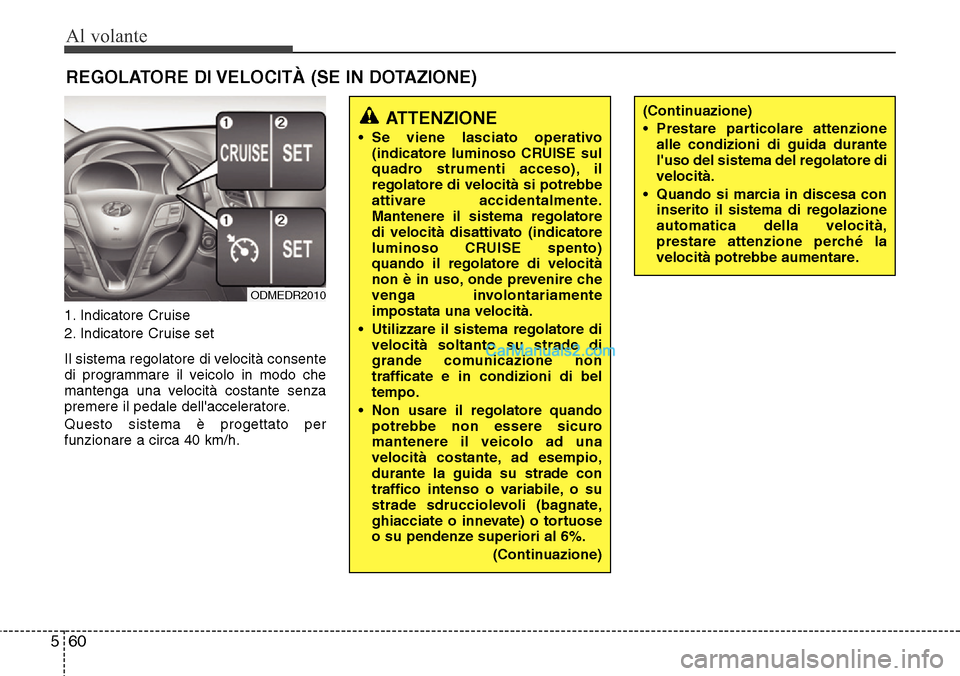 Hyundai Santa Fe 2016 Manuale del proprietario (in Italian) Al volante
60 5
1. Indicatore Cruise
2. Indicatore Cruise set
Il sistema regolatore di velocità consente
di programmare il veicolo in modo che
mantenga una velocità costante senza
premere il pedale Hyundai Santa Fe 2016 Manuale del proprietario (in Italian) Al volante
60 5
1. Indicatore Cruise
2. Indicatore Cruise set
Il sistema regolatore di velocità consente
di programmare il veicolo in modo che
mantenga una velocità costante senza
premere il pedale