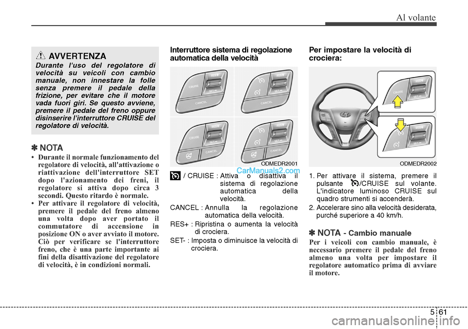 Hyundai Santa Fe 2016 Manuale del proprietario (in Italian) 561
Al volante
✽NOTA
• Durante il normale funzionamento del
regolatore di velocità, allattivazione o
riattivazione dellinterruttore SET
dopo lazionamento dei freni, il
regolatore si attiva dop Hyundai Santa Fe 2016 Manuale del proprietario (in Italian) 561
Al volante
✽NOTA
• Durante il normale funzionamento del
regolatore di velocità, allattivazione o
riattivazione dellinterruttore SET
dopo lazionamento dei freni, il
regolatore si attiva dop