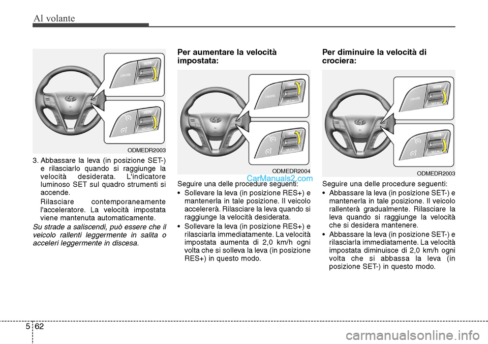 Hyundai Santa Fe 2016 Manuale del proprietario (in Italian) Al volante
62 5
3. Abbassare la leva (in posizione SET-)
e rilasciarlo quando si raggiunge la
velocità desiderata. Lindicatore
luminoso SET sul quadro strumenti si
accende.
Rilasciare contemporaneam Hyundai Santa Fe 2016 Manuale del proprietario (in Italian) Al volante
62 5
3. Abbassare la leva (in posizione SET-)
e rilasciarlo quando si raggiunge la
velocità desiderata. Lindicatore
luminoso SET sul quadro strumenti si
accende.
Rilasciare contemporaneam