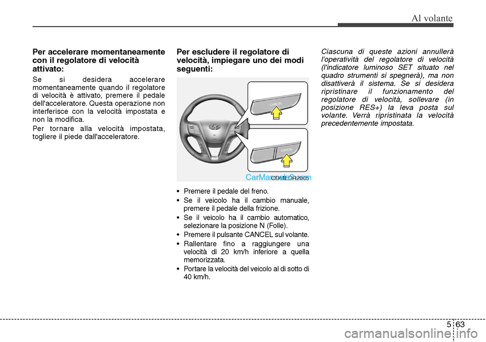Hyundai Santa Fe 2016 Manuale del proprietario (in Italian) 563
Al volante
Per accelerare momentaneamente
con il regolatore di velocità
attivato:
Se si desidera accelerare
momentaneamente quando il regolatore
di velocità è attivato, premere il pedale
della Hyundai Santa Fe 2016 Manuale del proprietario (in Italian) 563
Al volante
Per accelerare momentaneamente
con il regolatore di velocità
attivato:
Se si desidera accelerare
momentaneamente quando il regolatore
di velocità è attivato, premere il pedale
della