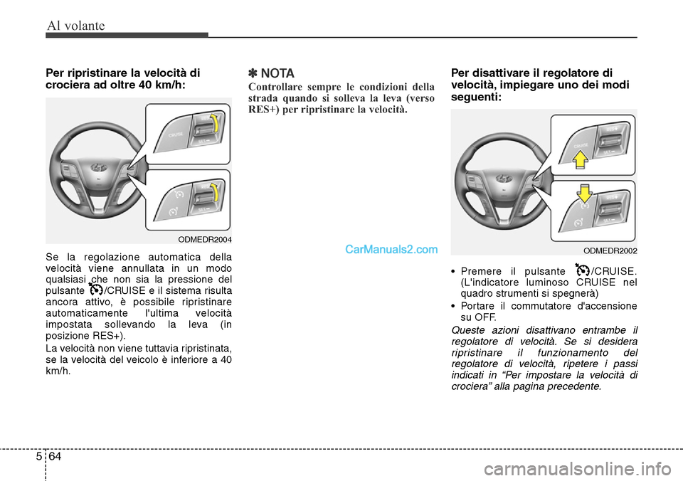 Hyundai Santa Fe 2016 Manuale del proprietario (in Italian) Al volante
64 5
Per ripristinare la velocità di
crociera ad oltre 40 km/h:
Se la regolazione automatica della
velocità viene annullata in un modo
qualsiasi che non sia la pressione del
pulsante /CR Hyundai Santa Fe 2016 Manuale del proprietario (in Italian) Al volante
64 5
Per ripristinare la velocità di
crociera ad oltre 40 km/h:
Se la regolazione automatica della
velocità viene annullata in un modo
qualsiasi che non sia la pressione del
pulsante /CR