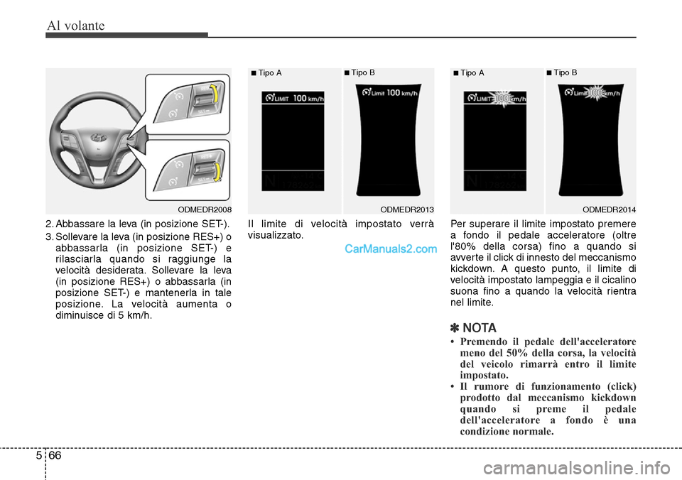 Hyundai Santa Fe 2016 Manuale del proprietario (in Italian) Al volante
66 5
2. Abbassare la leva (in posizione SET-).
3. Sollevare la leva (in posizione RES+) o
abbassarla (in posizione SET-) e
rilasciarla quando si raggiunge la
velocità desiderata. Sollevare Hyundai Santa Fe 2016 Manuale del proprietario (in Italian) Al volante
66 5
2. Abbassare la leva (in posizione SET-).
3. Sollevare la leva (in posizione RES+) o
abbassarla (in posizione SET-) e
rilasciarla quando si raggiunge la
velocità desiderata. Sollevare