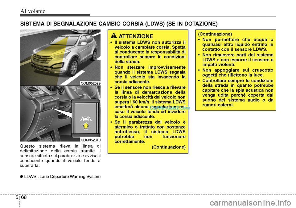 Hyundai Santa Fe 2016 Manuale del proprietario (in Italian) Al volante
68 5
Questo sistema rileva la linea di
delimitazione della corsia tramite il
sensore situato sul parabrezza e avvisa il
conducente quando il veicolo tende a
superarla.
❈LDWS : Lane Depart Hyundai Santa Fe 2016 Manuale del proprietario (in Italian) Al volante
68 5
Questo sistema rileva la linea di
delimitazione della corsia tramite il
sensore situato sul parabrezza e avvisa il
conducente quando il veicolo tende a
superarla.
❈LDWS : Lane Depart