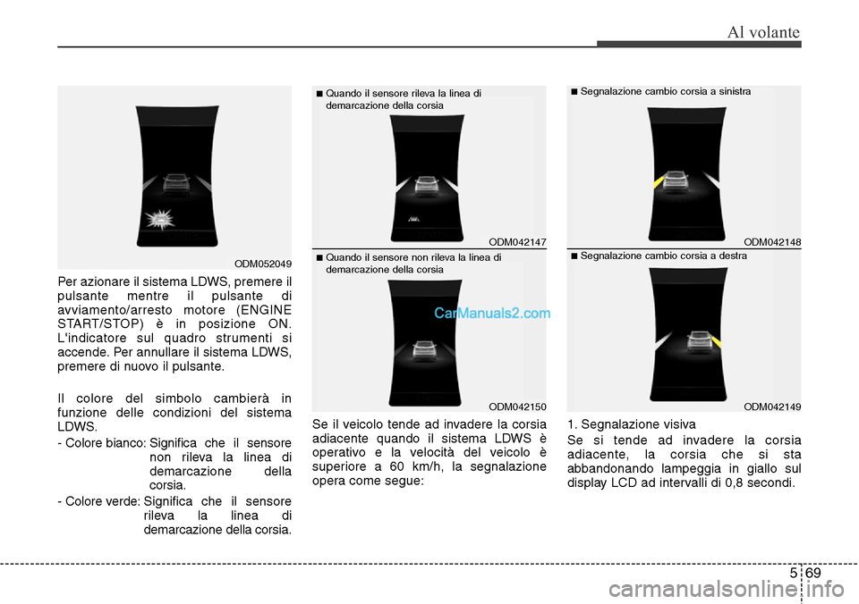 Hyundai Santa Fe 2016 Manuale del proprietario (in Italian) 569
Al volante
Per azionare il sistema LDWS, premere il
pulsante mentre il pulsante di
avviamento/arresto motore (ENGINE
START/STOP) è in posizione ON.
Lindicatore sul quadro strumenti si
accende. P Hyundai Santa Fe 2016 Manuale del proprietario (in Italian) 569
Al volante
Per azionare il sistema LDWS, premere il
pulsante mentre il pulsante di
avviamento/arresto motore (ENGINE
START/STOP) è in posizione ON.
Lindicatore sul quadro strumenti si
accende. P