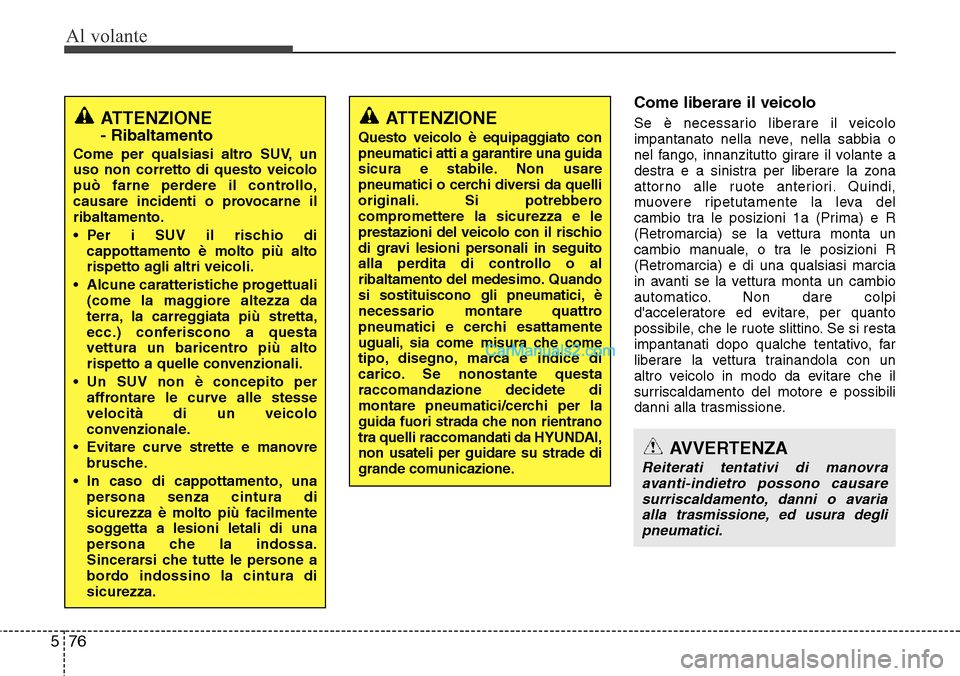 Hyundai Santa Fe 2016 Manuale del proprietario (in Italian) Al volante
76 5
Come liberare il veicolo
Se è necessario liberare il veicolo
impantanato nella neve, nella sabbia o
nel fango, innanzitutto girare il volante a
destra e a sinistra per liberare la zon Hyundai Santa Fe 2016 Manuale del proprietario (in Italian) Al volante
76 5
Come liberare il veicolo
Se è necessario liberare il veicolo
impantanato nella neve, nella sabbia o
nel fango, innanzitutto girare il volante a
destra e a sinistra per liberare la zon