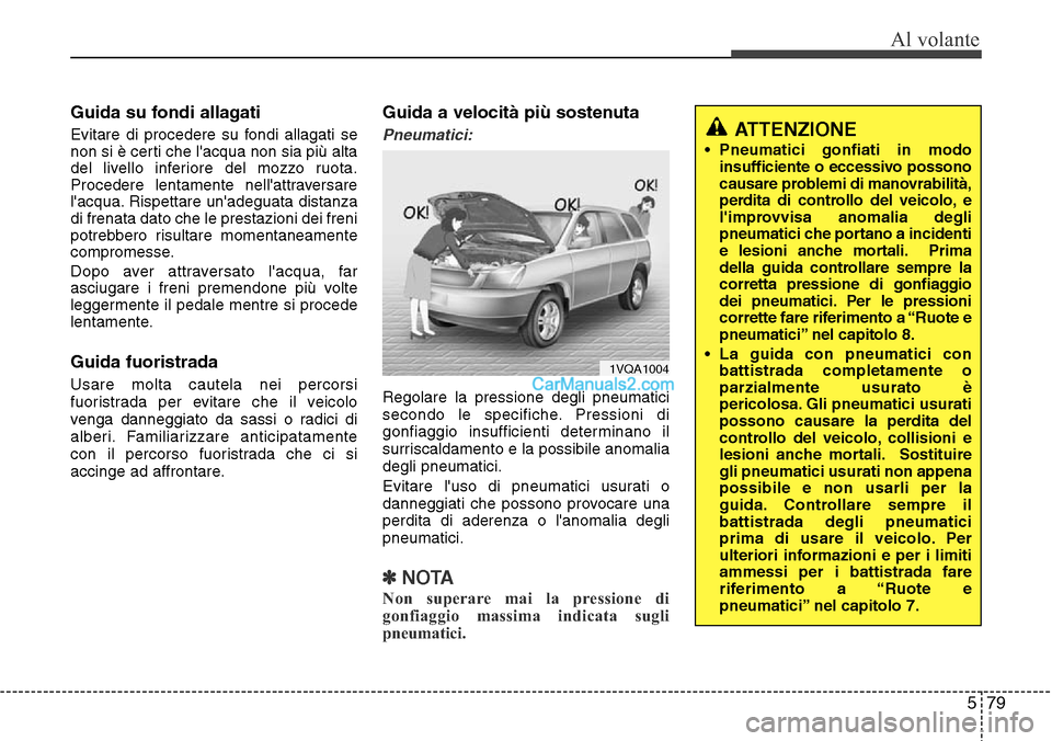 Hyundai Santa Fe 2016  Manuale del proprietario (in Italian) 579
Al volante
Guida su fondi allagati
Evitare di procedere su fondi allagati se
non si è certi che lacqua non sia più alta
del livello inferiore del mozzo ruota.
Procedere lentamente nellattraver