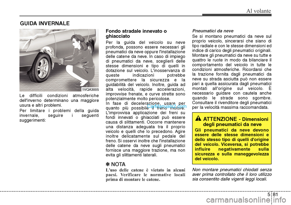 Hyundai Santa Fe 2016  Manuale del proprietario (in Italian) 581
Al volante
Le difficili condizioni atmosferiche
dellinverno determinano una maggiore
usura e altri problemi.
Per limitare i problemi della guida
invernale, seguire i seguenti
suggerimenti:
Fondo 