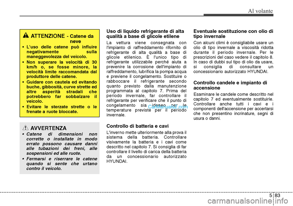 Hyundai Santa Fe 2016  Manuale del proprietario (in Italian) 583
Al volante
Uso di liquido refrigerante di alta
qualità a base di glicole etilene
La vettura viene consegnata con
limpianto di raffreddamento rifornito di
refrigerante di alta qualità a base di
