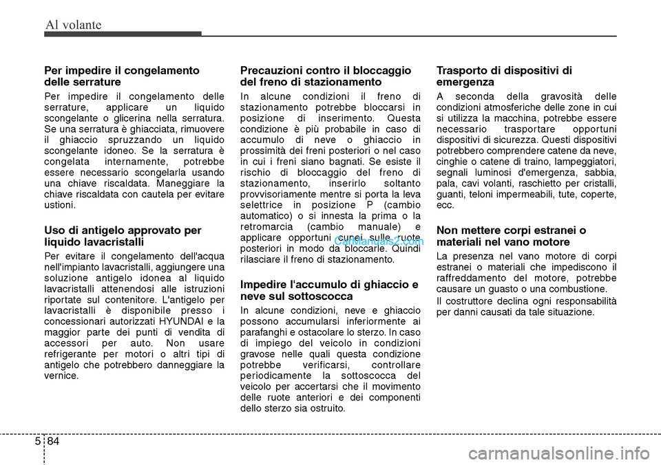 Hyundai Santa Fe 2016  Manuale del proprietario (in Italian) Al volante
84 5
Per impedire il congelamento
delle serrature
Per impedire il congelamento delle
serrature, applicare un liquido
scongelante o glicerina nella serratura.
Se una serratura è ghiacciata,