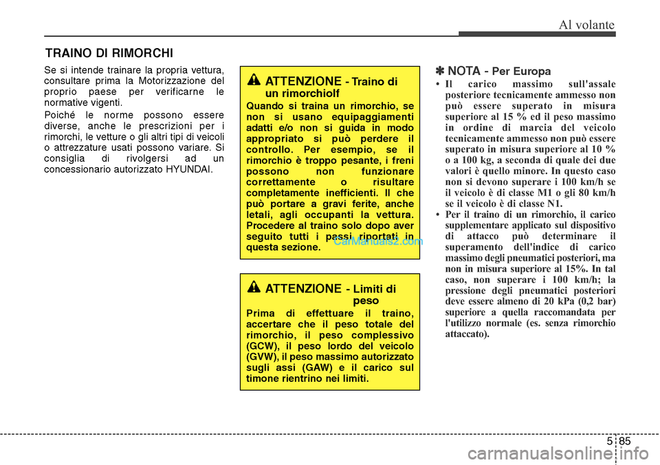 Hyundai Santa Fe 2016  Manuale del proprietario (in Italian) 585
Al volante
Se si intende trainare la propria vettura,
consultare prima la Motorizzazione del
proprio paese per verificarne le
normative vigenti.
Poiché le norme possono essere
diverse, anche le p