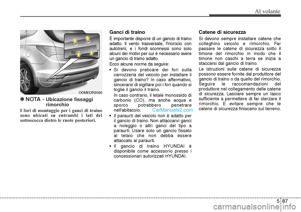 Hyundai Santa Fe 2016  Manuale del proprietario (in Italian) 587
Al volante
✽NOTA - Ubicazione fissaggi
rimorchio
I fori di montaggio per i ganci di traino
sono ubicati su entrambi i lati del
sottoscocca dietro le ruote posteriori.
Ganci di traino
È importan