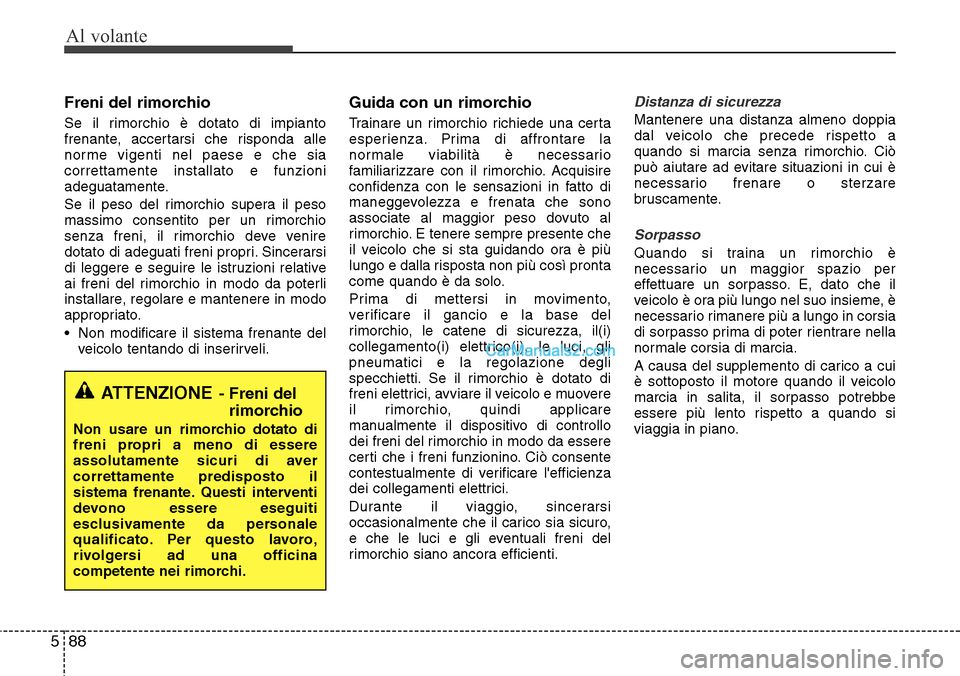 Hyundai Santa Fe 2016  Manuale del proprietario (in Italian) Al volante
88 5
Freni del rimorchio
Se il rimorchio è dotato di impianto
frenante, accertarsi che risponda alle
norme vigenti nel paese e che sia
correttamente installato e funzioni
adeguatamente.
Se