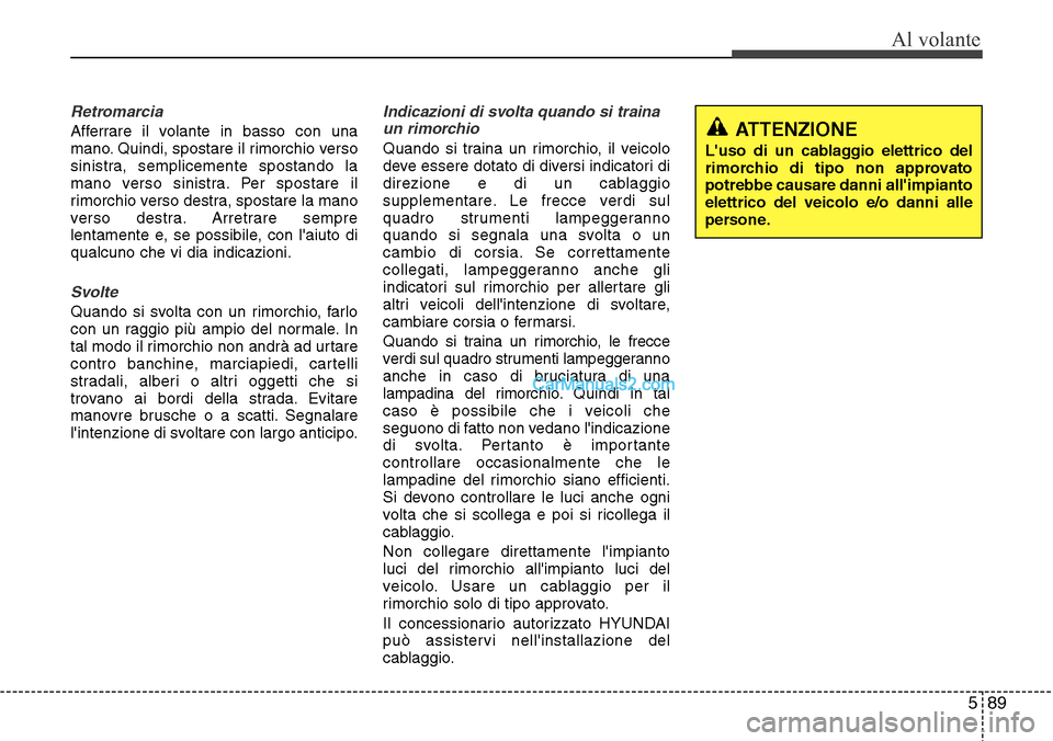 Hyundai Santa Fe 2016 Manuale del proprietario (in Italian) 589
Al volante
Retromarcia
Afferrare il volante in basso con una
mano. Quindi, spostare il rimorchio verso
sinistra, semplicemente spostando la
mano verso sinistra. Per spostare il
rimorchio verso des Hyundai Santa Fe 2016 Manuale del proprietario (in Italian) 589
Al volante
Retromarcia
Afferrare il volante in basso con una
mano. Quindi, spostare il rimorchio verso
sinistra, semplicemente spostando la
mano verso sinistra. Per spostare il
rimorchio verso des