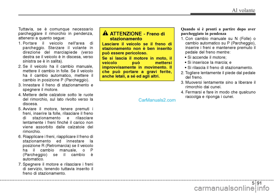 Hyundai Santa Fe 2016 Manuale del proprietario (in Italian) 591
Al volante
Tuttavia, se è comunque necessario
parcheggiare il rimorchio in pendenza,
attenersi a quanto segue:
1. Portare il veicolo nellarea di
parcheggio. Sterzare il volante in
direzione del Hyundai Santa Fe 2016 Manuale del proprietario (in Italian) 591
Al volante
Tuttavia, se è comunque necessario
parcheggiare il rimorchio in pendenza,
attenersi a quanto segue:
1. Portare il veicolo nellarea di
parcheggio. Sterzare il volante in
direzione del