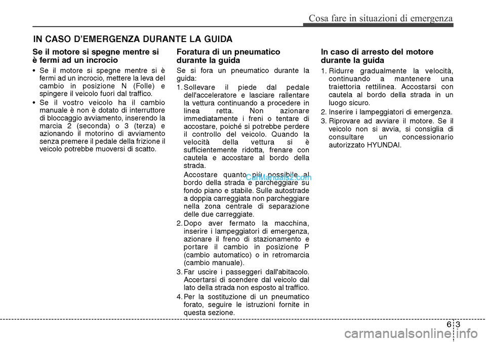 Hyundai Santa Fe 2016 Manuale del proprietario (in Italian) 63
Cosa fare in situazioni di emergenza
IN CASO D’EMERGENZA DURANTE LA GUIDA
Se il motore si spegne mentre si
è fermi ad un incrocio
• Se il motore si spegne mentre si è
fermi ad un incrocio, me Hyundai Santa Fe 2016 Manuale del proprietario (in Italian) 63
Cosa fare in situazioni di emergenza
IN CASO D’EMERGENZA DURANTE LA GUIDA
Se il motore si spegne mentre si
è fermi ad un incrocio
• Se il motore si spegne mentre si è
fermi ad un incrocio, me