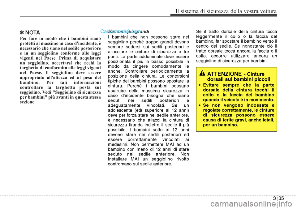 Hyundai Santa Fe 2016  Manuale del proprietario (in Italian) 335
Il sistema di sicurezza della vostra vettura
✽NOTA
Per fare in modo che i bambini siano
protetti al massimo in caso dincidente, è
necessario che siano nel sedile posteriore
e in un seggiolino 