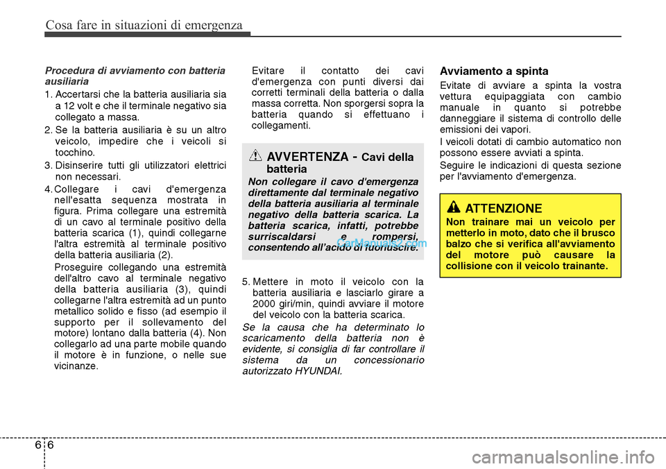 Hyundai Santa Fe 2016 Manuale del proprietario (in Italian) Cosa fare in situazioni di emergenza
6 6
Procedura di avviamento con batteria
ausiliaria
1. Accertarsi che la batteria ausiliaria sia
a 12 volt e che il terminale negativo sia
collegato a massa.
2. Se Hyundai Santa Fe 2016 Manuale del proprietario (in Italian) Cosa fare in situazioni di emergenza
6 6
Procedura di avviamento con batteria
ausiliaria
1. Accertarsi che la batteria ausiliaria sia
a 12 volt e che il terminale negativo sia
collegato a massa.
2. Se