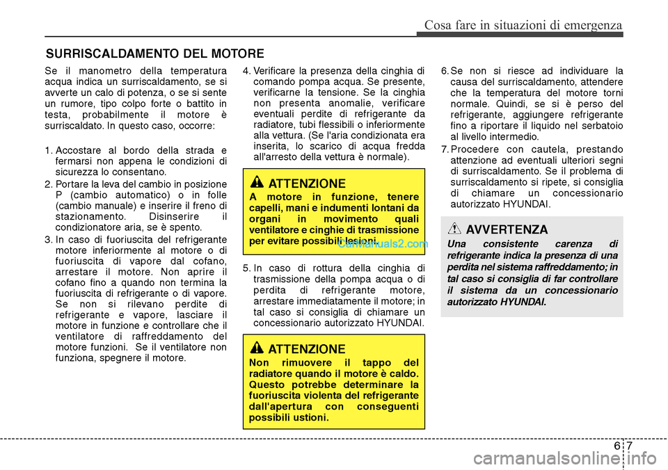 Hyundai Santa Fe 2016  Manuale del proprietario (in Italian) 67
Cosa fare in situazioni di emergenza
SURRISCALDAMENTO DEL MOTORE
Se il manometro della temperatura
acqua indica un surriscaldamento, se si
avverte un calo di potenza, o se si sente
un rumore, tipo 