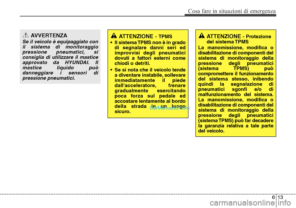 Hyundai Santa Fe 2016 Manuale del proprietario (in Italian) 613
Cosa fare in situazioni di emergenza
ATTENZIONE - Protezione
del sistema TPMS
La manomissione, modifica o
disabilitazione di componenti del
sistema di monitoraggio della
pressione degli pneumatici Hyundai Santa Fe 2016 Manuale del proprietario (in Italian) 613
Cosa fare in situazioni di emergenza
ATTENZIONE - Protezione
del sistema TPMS
La manomissione, modifica o
disabilitazione di componenti del
sistema di monitoraggio della
pressione degli pneumatici