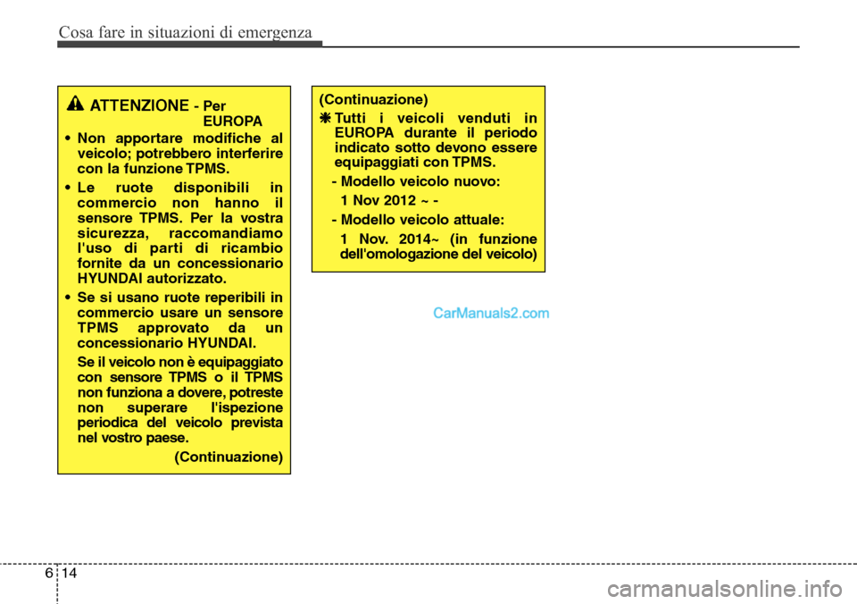 Hyundai Santa Fe 2016 Manuale del proprietario (in Italian) Cosa fare in situazioni di emergenza
14 6
ATTENZIONE- Per
EUROPA
• Non apportare modifiche al
veicolo; potrebbero interferire
con la funzione TPMS.
• Le ruote disponibili in
commercio non hanno il Hyundai Santa Fe 2016 Manuale del proprietario (in Italian) Cosa fare in situazioni di emergenza
14 6
ATTENZIONE- Per
EUROPA
• Non apportare modifiche al
veicolo; potrebbero interferire
con la funzione TPMS.
• Le ruote disponibili in
commercio non hanno il