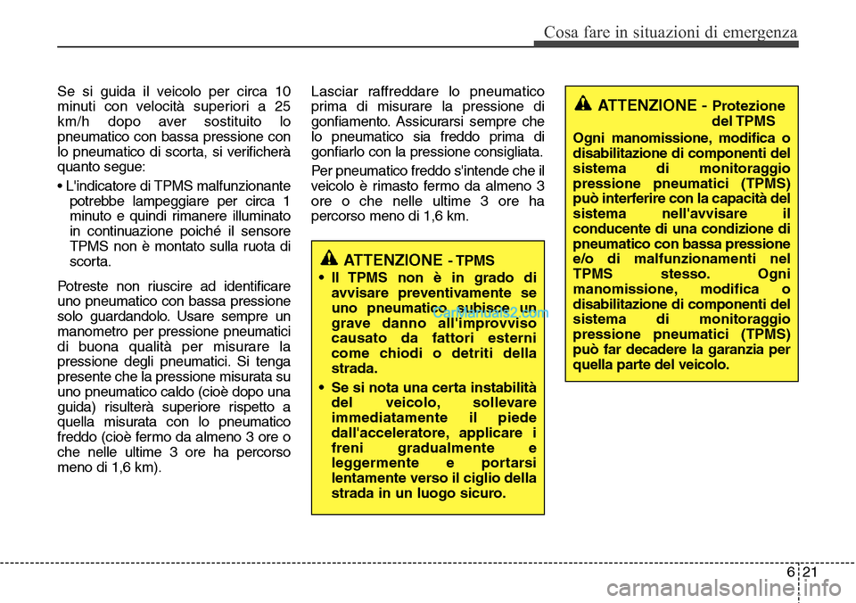Hyundai Santa Fe 2016 Manuale del proprietario (in Italian) 621
Cosa fare in situazioni di emergenza
Se si guida il veicolo per circa 10
minuti con velocità superiori a 25
km/h dopo aver sostituito lo
pneumatico con bassa pressione con
lo pneumatico di scorta Hyundai Santa Fe 2016 Manuale del proprietario (in Italian) 621
Cosa fare in situazioni di emergenza
Se si guida il veicolo per circa 10
minuti con velocità superiori a 25
km/h dopo aver sostituito lo
pneumatico con bassa pressione con
lo pneumatico di scorta