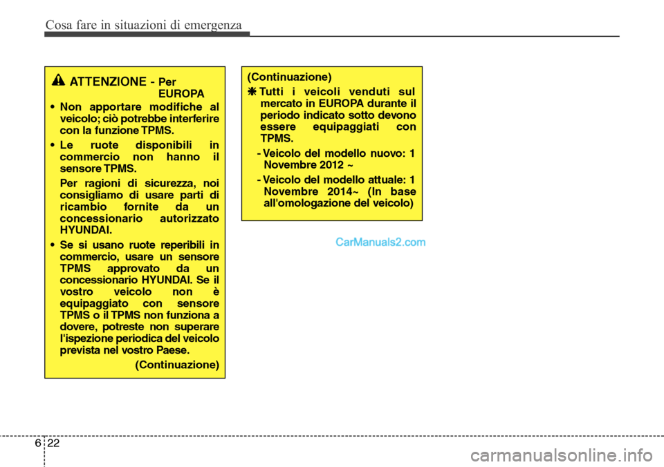 Hyundai Santa Fe 2016 Manuale del proprietario (in Italian) Cosa fare in situazioni di emergenza
22 6
ATTENZIONE - Per
EUROPA
• Non apportare modifiche al
veicolo; ciò potrebbe interferire
con la funzione TPMS.
• Le ruote disponibili in
commercio non han Hyundai Santa Fe 2016 Manuale del proprietario (in Italian) Cosa fare in situazioni di emergenza
22 6
ATTENZIONE - Per
EUROPA
• Non apportare modifiche al
veicolo; ciò potrebbe interferire
con la funzione TPMS.
• Le ruote disponibili in
commercio non han