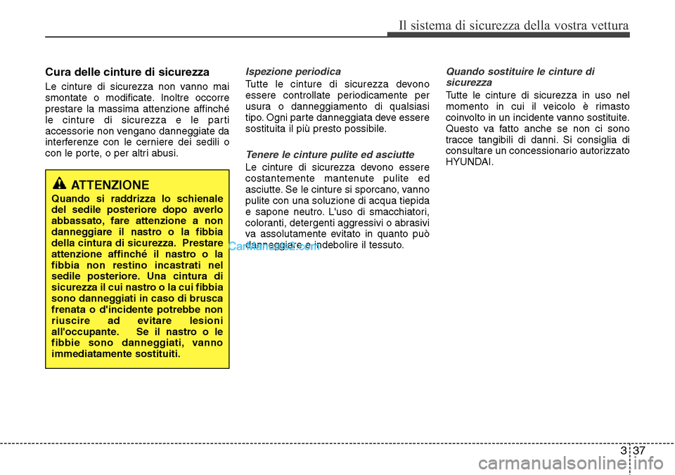 Hyundai Santa Fe 2016  Manuale del proprietario (in Italian) 337
Il sistema di sicurezza della vostra vettura
Cura delle cinture di sicurezza
Le cinture di sicurezza non vanno mai
smontate o modificate. Inoltre occorre
prestare la massima attenzione affinché
l