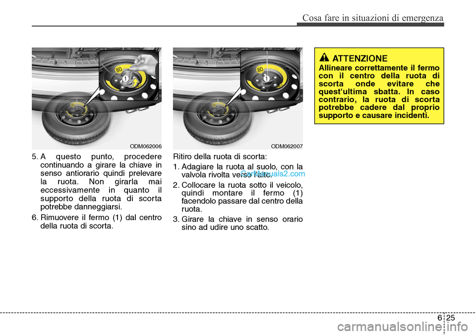 Hyundai Santa Fe 2016 Manuale del proprietario (in Italian) 625
Cosa fare in situazioni di emergenza
5. A questo punto, procedere
continuando a girare la chiave in
senso antiorario quindi prelevare
la ruota. Non girarla mai
eccessivamente in quanto il
supporto Hyundai Santa Fe 2016 Manuale del proprietario (in Italian) 625
Cosa fare in situazioni di emergenza
5. A questo punto, procedere
continuando a girare la chiave in
senso antiorario quindi prelevare
la ruota. Non girarla mai
eccessivamente in quanto il
supporto