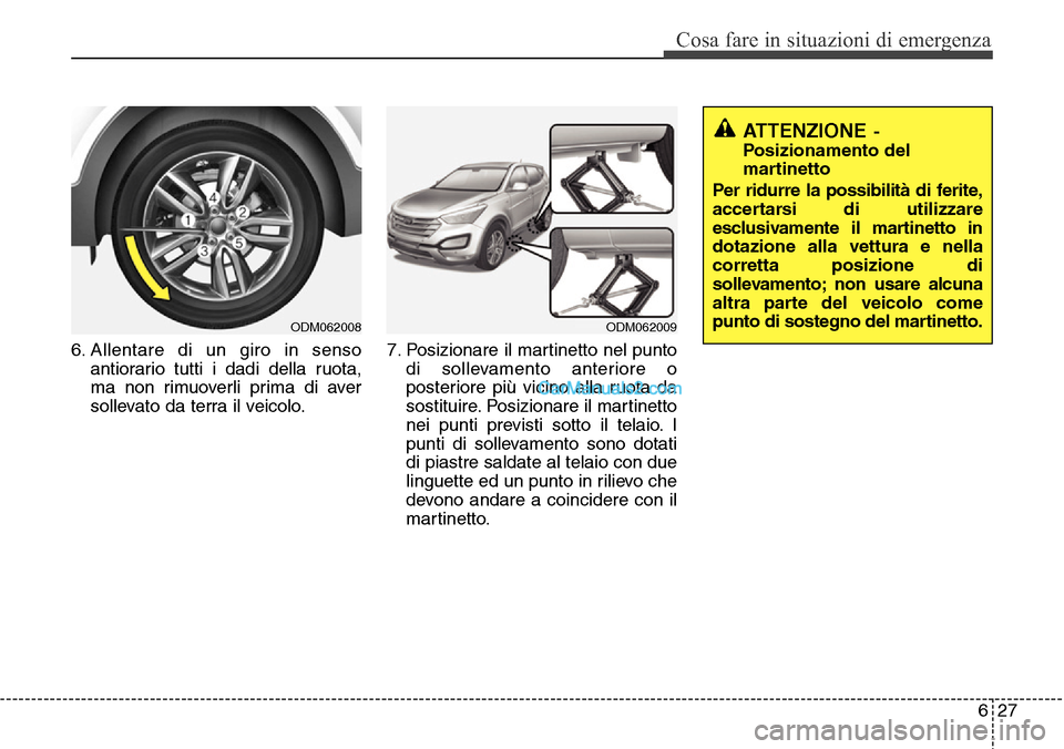 Hyundai Santa Fe 2016 Manuale del proprietario (in Italian) 627
Cosa fare in situazioni di emergenza
6. Allentare di un giro in senso
antiorario tutti i dadi della ruota,
ma non rimuoverli prima di aver
sollevato da terra il veicolo.7. Posizionare il martinett Hyundai Santa Fe 2016 Manuale del proprietario (in Italian) 627
Cosa fare in situazioni di emergenza
6. Allentare di un giro in senso
antiorario tutti i dadi della ruota,
ma non rimuoverli prima di aver
sollevato da terra il veicolo.7. Posizionare il martinett