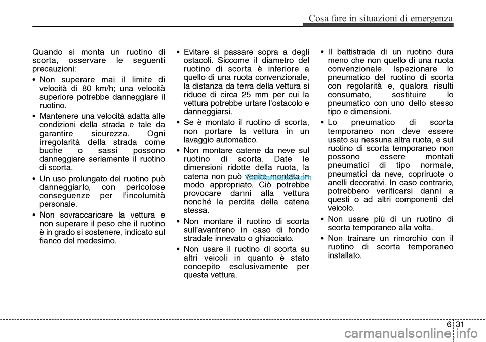 Hyundai Santa Fe 2016 Manuale del proprietario (in Italian) 631
Cosa fare in situazioni di emergenza
Quando si monta un ruotino di
scorta, osservare le seguenti
precauzioni:
• Non superare mai il limite di
velocità di 80 km/h; una velocità
superiore potreb Hyundai Santa Fe 2016 Manuale del proprietario (in Italian) 631
Cosa fare in situazioni di emergenza
Quando si monta un ruotino di
scorta, osservare le seguenti
precauzioni:
• Non superare mai il limite di
velocità di 80 km/h; una velocità
superiore potreb