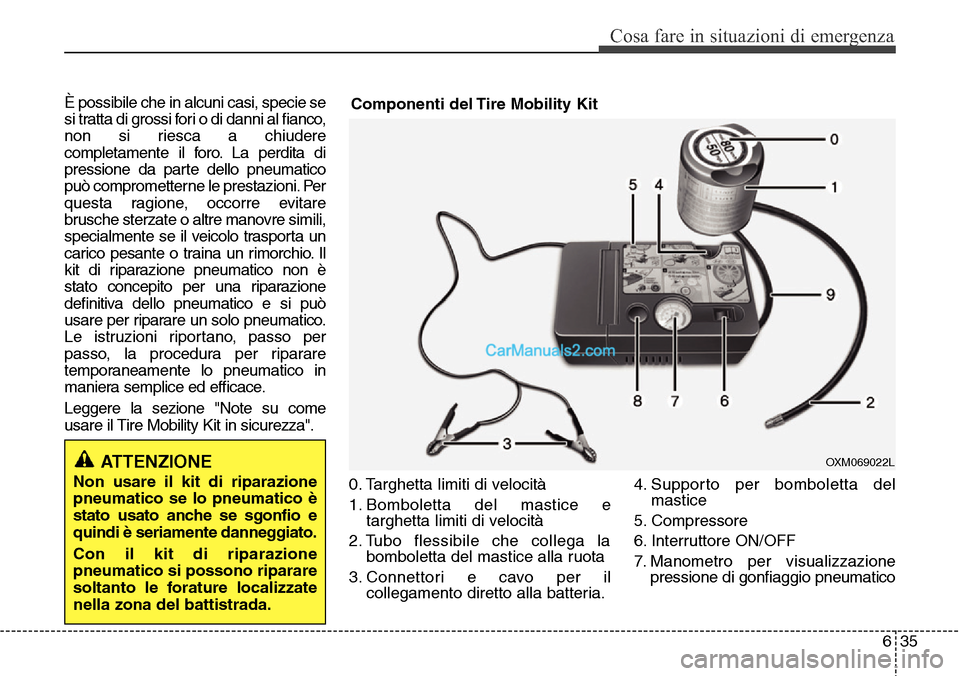 Hyundai Santa Fe 2016 Manuale del proprietario (in Italian) 635
Cosa fare in situazioni di emergenza
È possibile che in alcuni casi, specie se
si tratta di grossi fori o di danni al fianco,
non si riesca a chiudere
completamente il foro. La perdita di
pressio Hyundai Santa Fe 2016 Manuale del proprietario (in Italian) 635
Cosa fare in situazioni di emergenza
È possibile che in alcuni casi, specie se
si tratta di grossi fori o di danni al fianco,
non si riesca a chiudere
completamente il foro. La perdita di
pressio