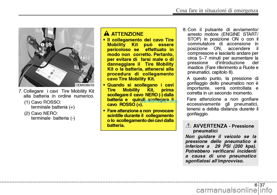 Hyundai Santa Fe 2016 Manuale del proprietario (in Italian) 637
Cosa fare in situazioni di emergenza
7. Collegare i cavi Tire Mobility Kit
alla batteria in ordine numerico.
(1) Cavo ROSSO:
terminale batteria (+)
(2) Cavo NERO:
terminale batteria (-)8. C Hyundai Santa Fe 2016 Manuale del proprietario (in Italian) 637
Cosa fare in situazioni di emergenza
7. Collegare i cavi Tire Mobility Kit
alla batteria in ordine numerico.
(1) Cavo ROSSO:
terminale batteria (+)
(2) Cavo NERO:
terminale batteria (-)8. C