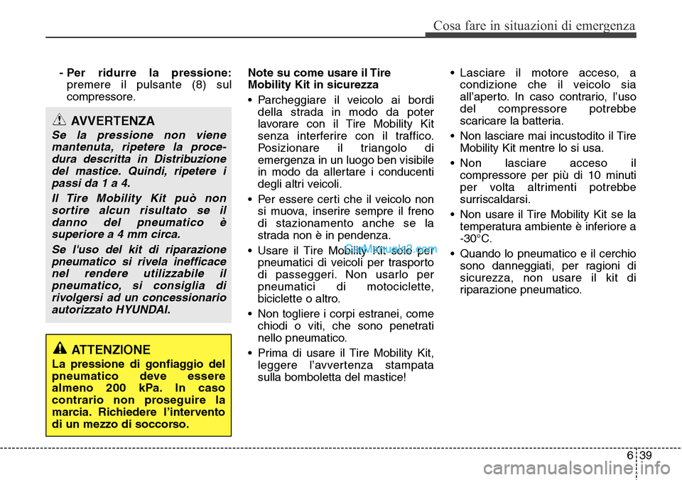 Hyundai Santa Fe 2016 Manuale del proprietario (in Italian) 639
Cosa fare in situazioni di emergenza
- Per ridurre la pressione:
premere il pulsante (8) sul
compressore.Note su come usare il Tire
Mobility Kit in sicurezza
• Parcheggiare il veicolo ai bordi
d Hyundai Santa Fe 2016 Manuale del proprietario (in Italian) 639
Cosa fare in situazioni di emergenza
- Per ridurre la pressione:
premere il pulsante (8) sul
compressore.Note su come usare il Tire
Mobility Kit in sicurezza
• Parcheggiare il veicolo ai bordi
d