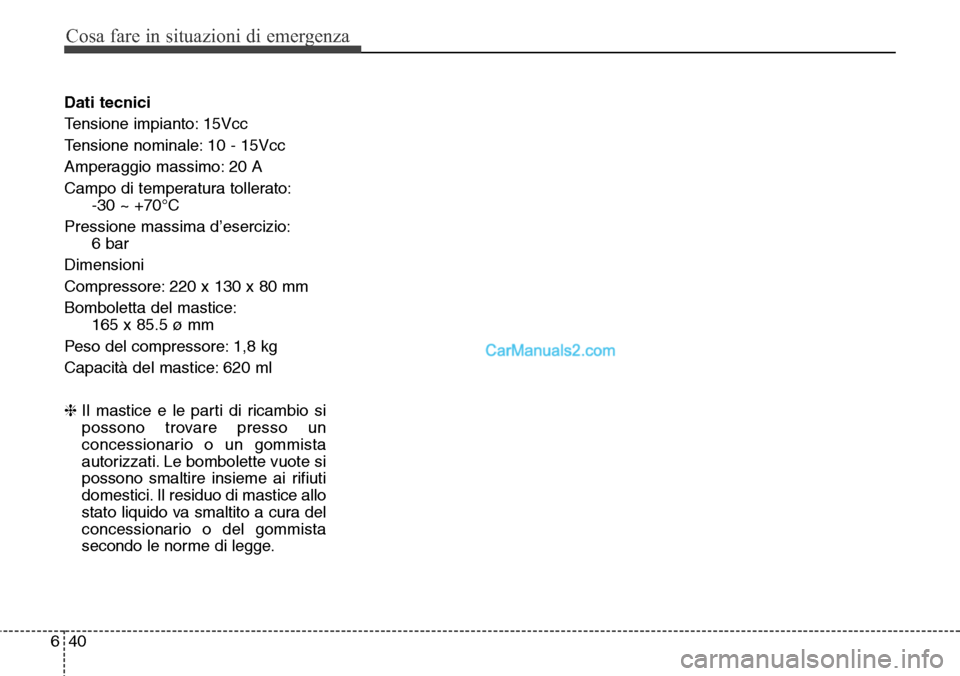 Hyundai Santa Fe 2016 Manuale del proprietario (in Italian) Cosa fare in situazioni di emergenza
40 6
Dati tecnici
Tensione impianto: 15Vcc
Tensione nominale: 10 - 15Vcc
Amperaggio massimo: 20 A
Campo di temperatura tollerato:
-30 ~ +70°C
Pressione massima d Hyundai Santa Fe 2016 Manuale del proprietario (in Italian) Cosa fare in situazioni di emergenza
40 6
Dati tecnici
Tensione impianto: 15Vcc
Tensione nominale: 10 - 15Vcc
Amperaggio massimo: 20 A
Campo di temperatura tollerato:
-30 ~ +70°C
Pressione massima d
