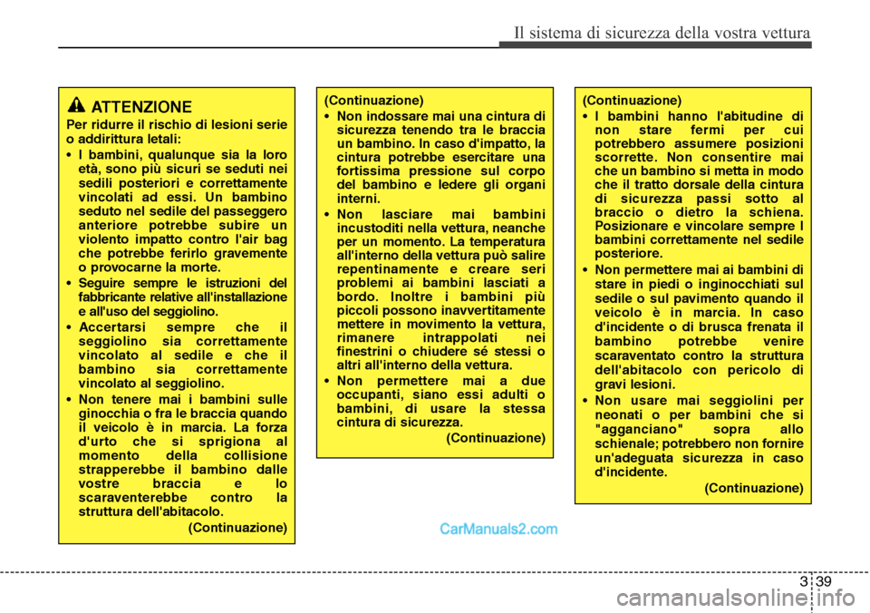Hyundai Santa Fe 2016  Manuale del proprietario (in Italian) 339
Il sistema di sicurezza della vostra vettura
(Continuazione)
• Non indossare mai una cintura di
sicurezza tenendo tra le braccia
un bambino. In caso dimpatto, la
cintura potrebbe esercitare una