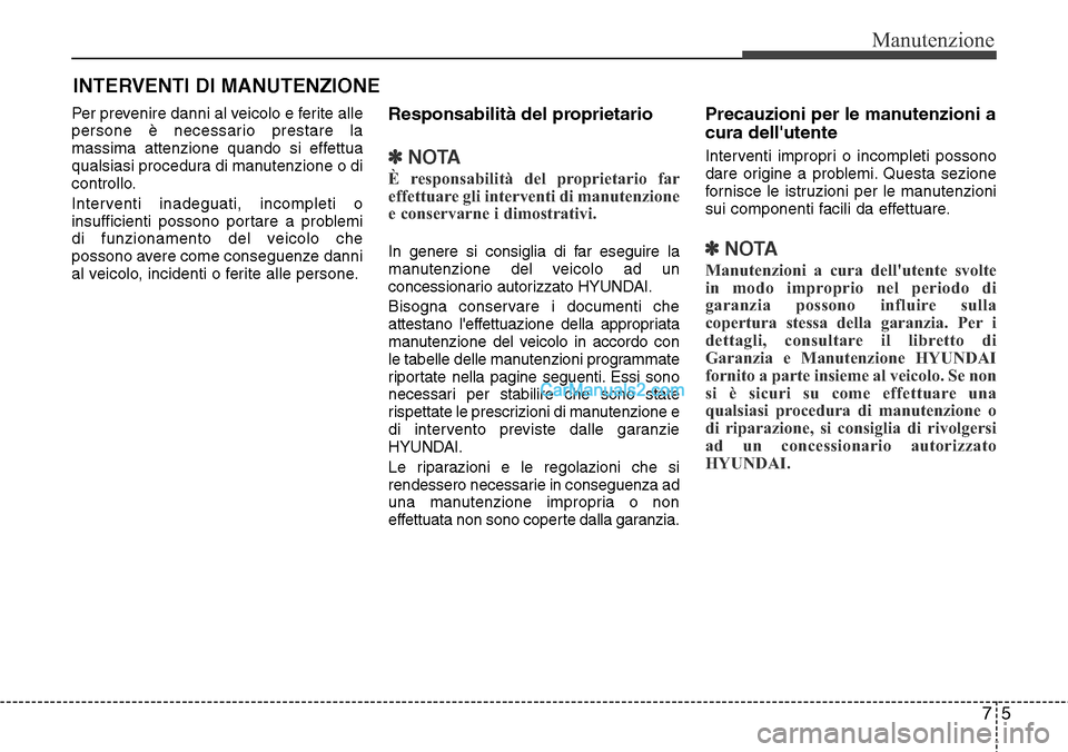 Hyundai Santa Fe 2016 Manuale del proprietario (in Italian) 75
Manutenzione
INTERVENTI DI MANUTENZIONE
Per prevenire danni al veicolo e ferite alle
persone è necessario prestare la
massima attenzione quando si effettua
qualsiasi procedura di manutenzione o di Hyundai Santa Fe 2016 Manuale del proprietario (in Italian) 75
Manutenzione
INTERVENTI DI MANUTENZIONE
Per prevenire danni al veicolo e ferite alle
persone è necessario prestare la
massima attenzione quando si effettua
qualsiasi procedura di manutenzione o di