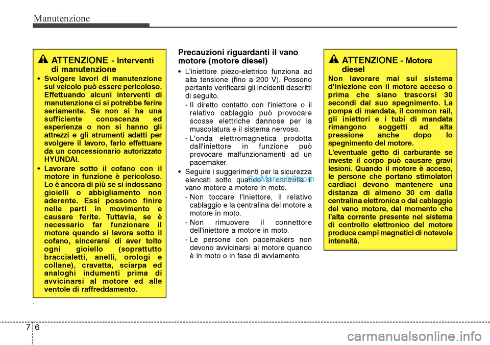 Hyundai Santa Fe 2016 Manuale del proprietario (in Italian) Manutenzione
6 7
.
Precauzioni riguardanti il vano
motore (motore diesel)
• Liniettore piezo-elettrico funziona ad
alta tensione (fino a 200 V). Possono
pertanto verificarsi gli incidenti descritti Hyundai Santa Fe 2016 Manuale del proprietario (in Italian) Manutenzione
6 7
.
Precauzioni riguardanti il vano
motore (motore diesel)
• Liniettore piezo-elettrico funziona ad
alta tensione (fino a 200 V). Possono
pertanto verificarsi gli incidenti descritti