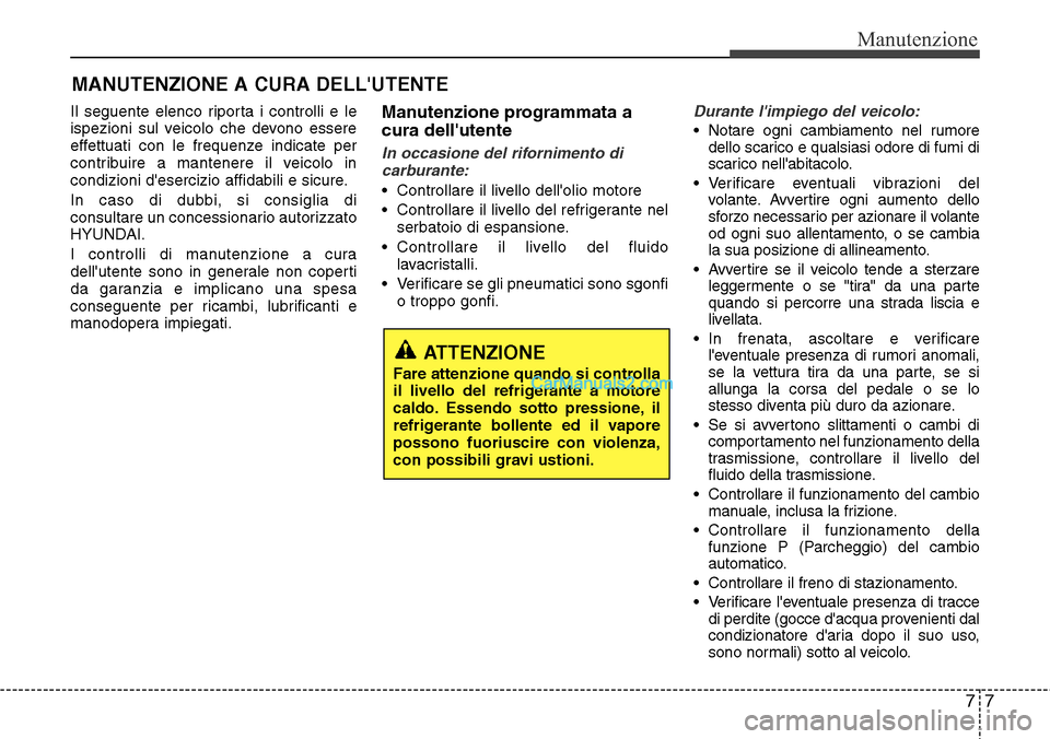 Hyundai Santa Fe 2016 Manuale del proprietario (in Italian) 77
Manutenzione
MANUTENZIONE A CURA DELLUTENTE
Il seguente elenco riporta i controlli e le
ispezioni sul veicolo che devono essere
effettuati con le frequenze indicate per
contribuire a mantenere il Hyundai Santa Fe 2016 Manuale del proprietario (in Italian) 77
Manutenzione
MANUTENZIONE A CURA DELLUTENTE
Il seguente elenco riporta i controlli e le
ispezioni sul veicolo che devono essere
effettuati con le frequenze indicate per
contribuire a mantenere il