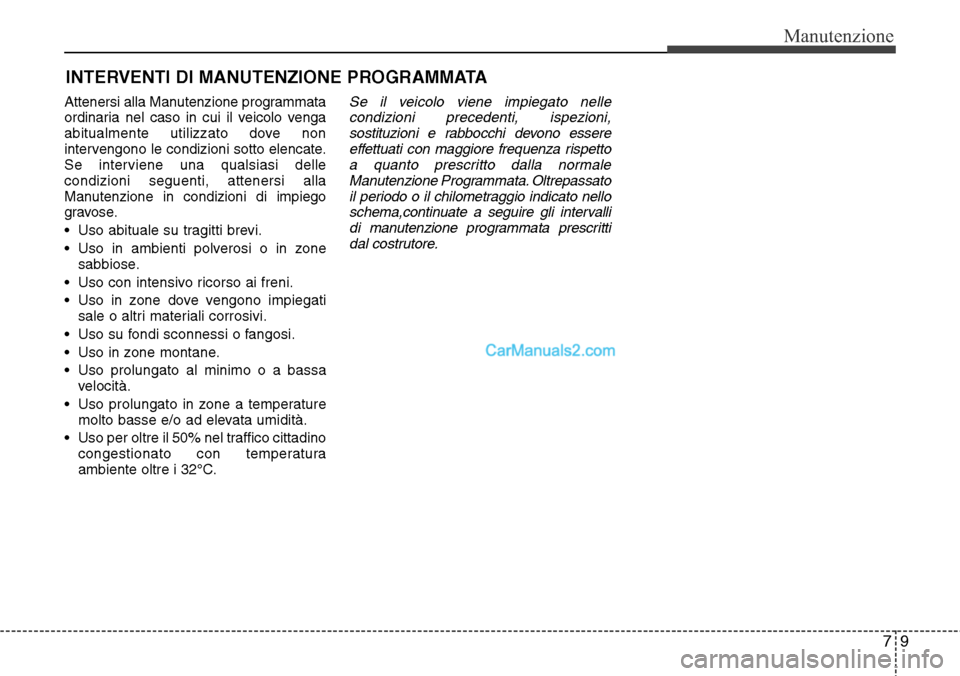 Hyundai Santa Fe 2016  Manuale del proprietario (in Italian) 79
Manutenzione
INTERVENTI DI MANUTENZIONE PROGRAMMATA
Attenersi alla Manutenzione programmata
ordinaria nel caso in cui il veicolo venga
abitualmente utilizzato dove non
intervengono le condizioni so