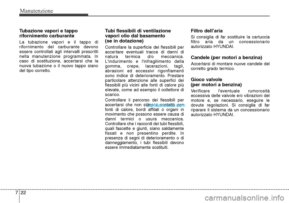 Hyundai Santa Fe 2016  Manuale del proprietario (in Italian) Manutenzione
22 7
Tubazione vapori e tappo
rifornimento carburante
La tubazione vapori e il tappo di
rifornimento del carburante devono
essere controllati agli intervalli prescritti
nella manutenzione