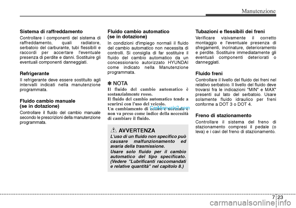 Hyundai Santa Fe 2016  Manuale del proprietario (in Italian) 723
Manutenzione
Sistema di raffreddamento
Controllare i componenti del sistema di
raffreddamento, quali radiatore,
serbatoio del carburante, tubi flessibili e
raccordi per accertare leventuale
prese