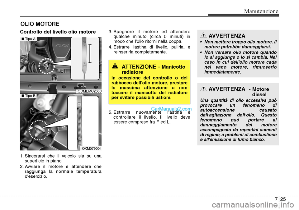 Hyundai Santa Fe 2016  Manuale del proprietario (in Italian) 725
Manutenzione
OLIO MOTORE
Controllo del livello olio motore  
1. Sincerarsi che il veicolo sia su una
superficie in piano.
2. Avviare il motore e attendere che
raggiunga la normale temperatura
des