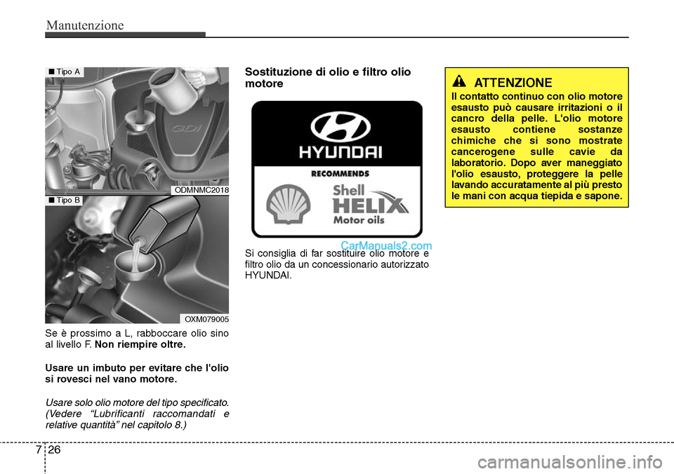 Hyundai Santa Fe 2016  Manuale del proprietario (in Italian) Manutenzione
26 7
Se è prossimo a L, rabboccare olio sino
al livello F.Non riempire oltre.
Usare un imbuto per evitare che lolio
si rovesci nel vano motore.
Usare solo olio motore del tipo specifica