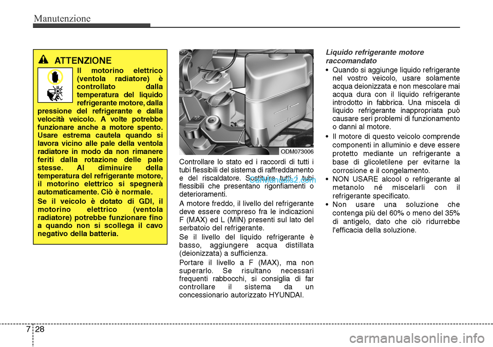 Hyundai Santa Fe 2016  Manuale del proprietario (in Italian) Manutenzione
28 7
Controllare lo stato ed i raccordi di tutti i
tubi flessibili del sistema di raffreddamento
e del riscaldatore. Sostituire tutti i tubi
flessibili che presentano rigonfiamenti o
dete