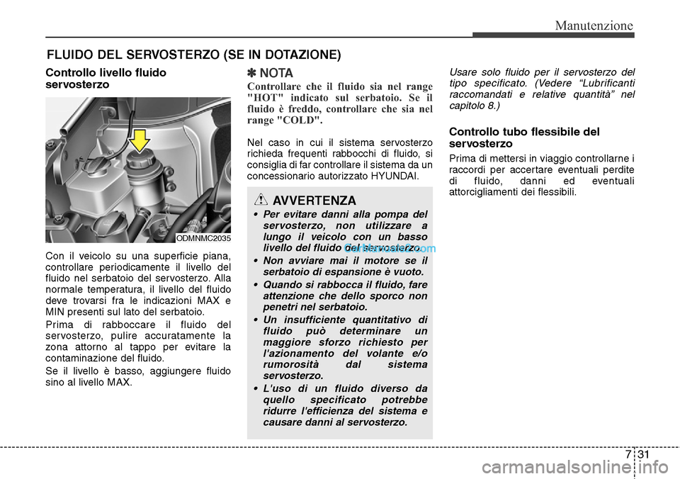 Hyundai Santa Fe 2016 Manuale del proprietario (in Italian) 731
Manutenzione
FLUIDO DEL SERVOSTERZO (SE IN DOTAZIONE)
Controllo livello fluido
servosterzo
Con il veicolo su una superficie piana,
controllare periodicamente il livello del
fluido nel serbatoio de Hyundai Santa Fe 2016 Manuale del proprietario (in Italian) 731
Manutenzione
FLUIDO DEL SERVOSTERZO (SE IN DOTAZIONE)
Controllo livello fluido
servosterzo
Con il veicolo su una superficie piana,
controllare periodicamente il livello del
fluido nel serbatoio de