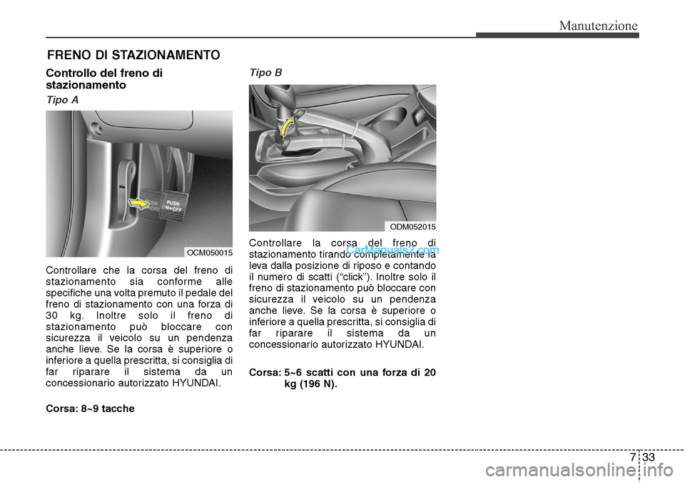 Hyundai Santa Fe 2016 Manuale del proprietario (in Italian) 733
Manutenzione
FRENO DI STAZIONAMENTO
Controllo del freno di
stazionamento
Tipo A
Controllare che la corsa del freno di
stazionamento sia conforme alle
specifiche una volta premuto il pedale del
fre Hyundai Santa Fe 2016 Manuale del proprietario (in Italian) 733
Manutenzione
FRENO DI STAZIONAMENTO
Controllo del freno di
stazionamento
Tipo A
Controllare che la corsa del freno di
stazionamento sia conforme alle
specifiche una volta premuto il pedale del
fre