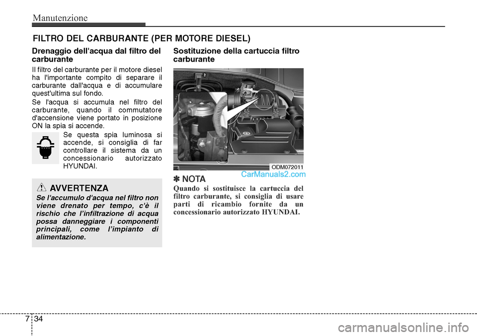 Hyundai Santa Fe 2016 Manuale del proprietario (in Italian) Manutenzione
34 7
FILTRO DEL CARBURANTE (PER MOTORE DIESEL)
Drenaggio dellacqua dal filtro del
carburante
Il filtro del carburante per il motore diesel
ha limportante compito di separare il
carburan Hyundai Santa Fe 2016 Manuale del proprietario (in Italian) Manutenzione
34 7
FILTRO DEL CARBURANTE (PER MOTORE DIESEL)
Drenaggio dellacqua dal filtro del
carburante
Il filtro del carburante per il motore diesel
ha limportante compito di separare il
carburan