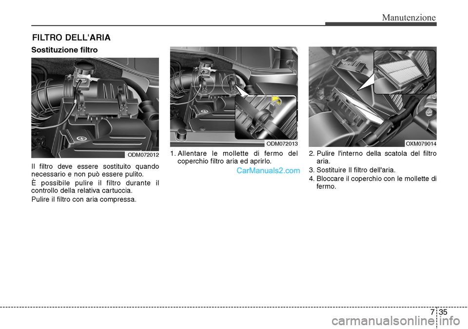 Hyundai Santa Fe 2016 Manuale del proprietario (in Italian) 735
Manutenzione
FILTRO DELLARIA
Sostituzione filtro
Il filtro deve essere sostituito quando
necessario e non può essere pulito.
È possibile pulire il filtro durante il
controllo della relativa car Hyundai Santa Fe 2016 Manuale del proprietario (in Italian) 735
Manutenzione
FILTRO DELLARIA
Sostituzione filtro
Il filtro deve essere sostituito quando
necessario e non può essere pulito.
È possibile pulire il filtro durante il
controllo della relativa car