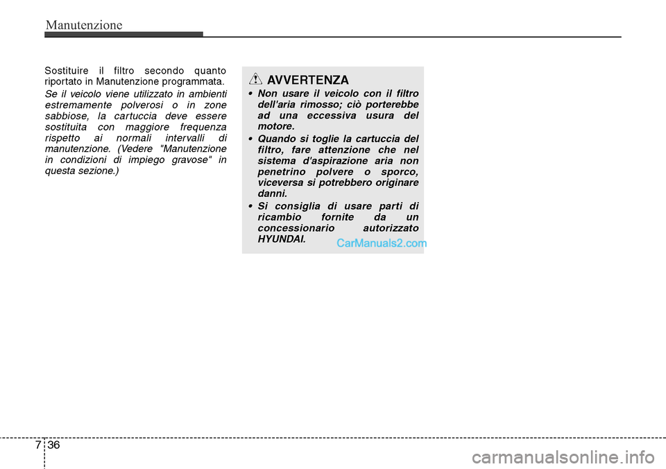 Hyundai Santa Fe 2016 Manuale del proprietario (in Italian) Manutenzione
36 7
Sostituire il filtro secondo quanto
riportato in Manutenzione programmata.
Se il veicolo viene utilizzato in ambienti
estremamente polverosi o in zone
sabbiose, la cartuccia deve ess Hyundai Santa Fe 2016 Manuale del proprietario (in Italian) Manutenzione
36 7
Sostituire il filtro secondo quanto
riportato in Manutenzione programmata.
Se il veicolo viene utilizzato in ambienti
estremamente polverosi o in zone
sabbiose, la cartuccia deve ess